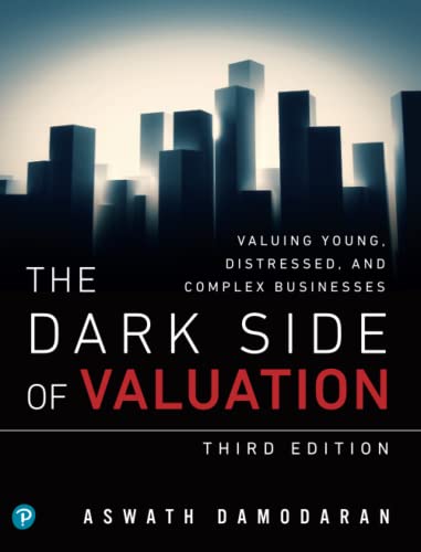 Dark Side of Valuation, The: Valuing Young, Distressed, and Complex Businesses: Valuing Young, Distressed, and Complex Businesses
